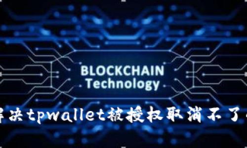 如何解决tpwallet被授权取消不了的问题