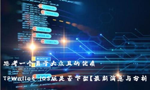 思考一个易于大众且的优质

TPWallet iOS版是否下架？最新消息与分析