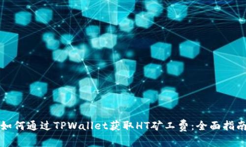 如何通过TPWallet获取HT矿工费：全面指南