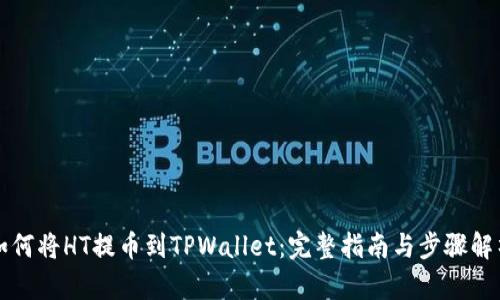 如何将HT提币到TPWallet：完整指南与步骤解析