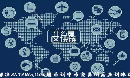 
如何解决从TPWallet转币到中币交易所后未到账的问题