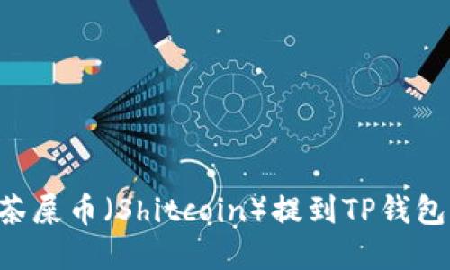 如何将抹茶屎币（Shitcoin）提到TP钱包：完整指南