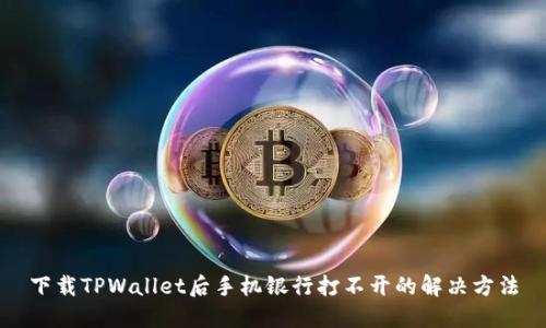 下载TPWallet后手机银行打不开的解决方法