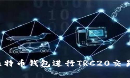 如何使用比特币钱包进行TRC20交易？完整指南