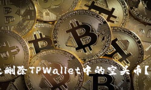 如何有效删除TPWallet中的空头币？完整指南