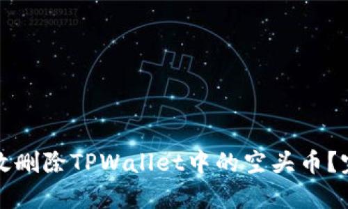 如何有效删除TPWallet中的空头币？完整指南