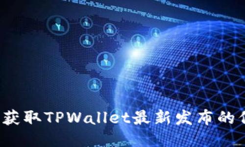 如何获取TPWallet最新发布的信息？