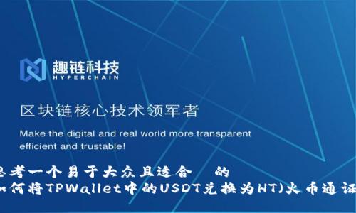 思考一个易于大众且适合  的  
如何将TPWallet中的USDT兑换为HT（火币通证）