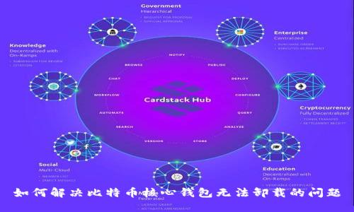 如何解决比特币核心钱包无法卸载的问题