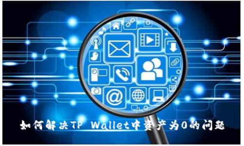 如何解决TP Wallet中资产为0的问题