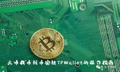 火币提币到币安链TPWallet的操作指南