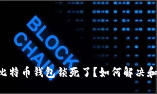能力比特币钱包锁死了？如何解决和预防！