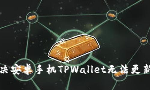 如何解决安卓手机TPWallet无法更新的问题