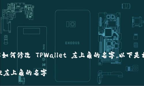 为了帮助你更好地理解如何修改 TPWallet 左上角的名字，以下是相关内容的组织和阐述。

如何轻松修改TPWallet左上角的名字