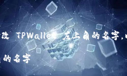 为了帮助你更好地理解如何修改 TPWallet 左上角的名字，以下是相关内容的组织和阐述。

如何轻松修改TPWallet左上角的名字