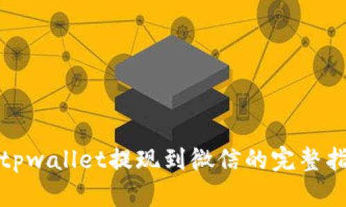 : tpwallet提现到微信的完整指南