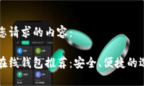 以下是您请求的内容:
比特币在线钱包推荐:安全、便捷的选择指南