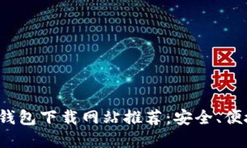 好用的比特币钱包下载网站推荐:安全、便捷、全面的选择