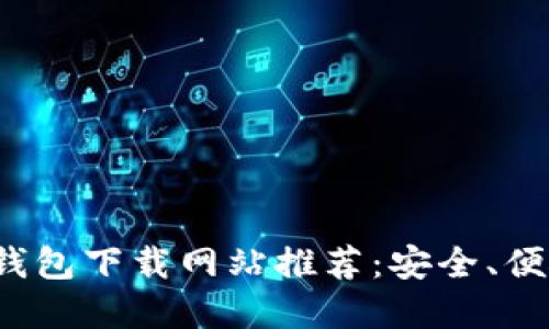 好用的比特币钱包下载网站推荐:安全、便捷、全面的选择