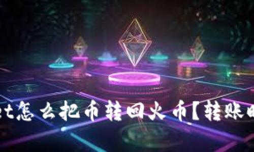 ### tpwallet怎么把币转回火币？转账时间及步骤详解