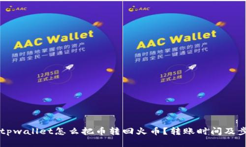 ### tpwallet怎么把币转回火币？转账时间及步骤详解