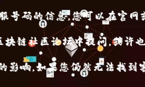 为了找到tpwallet的客服号码，您可以采取以下几种方法：

1. **访问官方网站**：最直接的方式是访问tpwallet的官方网站。在官网的底部或“联系我们”页面，通常会提供客服号码和在线支持的链接。

2. **社交媒体**：tpwallet可能在社交媒体平台上（如Twitter、Facebook等）有官方账号。您可以通过这些平台联系他们，通常在简介中也会提到客服联系方式。

3. **应用程序内支持**：如果您已经在使用tpwallet的应用程序，通常在应用程序中会有“帮助”或“支持”选项，里面会提供客服联系方式。

4. **查阅用户手册**：tpwallet的用户手册或FAQ可能会包含客服号码的信息，您可以在官网或应用程序中找到相关文档。

5. **社区论坛**：许多用户在论坛上分享他们的经验。在相关的区块链社区论坛中提问，或许也能找到其他用户提供的客服联系信息。

请确保您获取的联系方式是官方的，以避免受到诈骗或假冒客服的影响。如果您仍然无法找到客服号码，建议直接通过平台的社交媒体渠道发送私信询问。