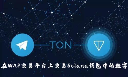 如何在WAP交易平台上交易Solana钱包中的数字资产