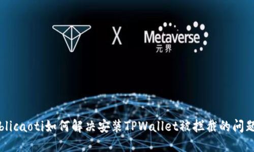 blicaoti如何解决安装TPWallet被拦截的问题