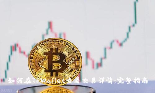 如何在TPWallet查看交易详情:完整指南