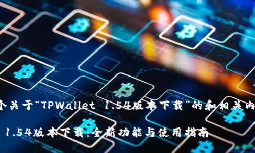以下是一个关于“TPWallet 1.54版本下载”的和相关内容的构思。

TPWallet 1.54版本下载：全新功能与使用指南