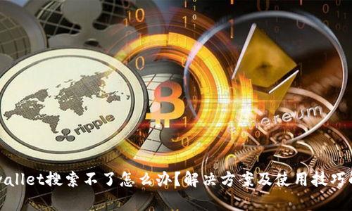 tpwallet搜索不了怎么办?解决方案及使用技巧解析
