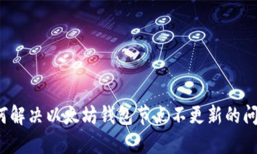 如何解决以太坊钱包节点不更新的问题?