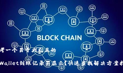 思考一个易于大众且的
TPWallet到账记录不显示?快速查找解决方案指南