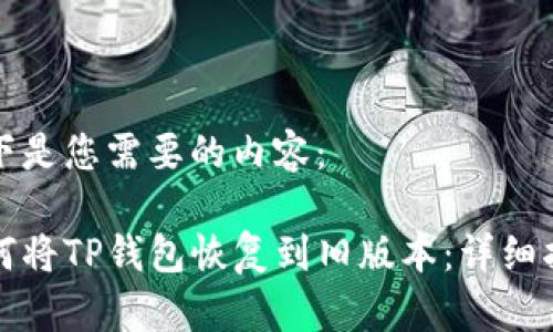 以下是您需要的内容：

如何将TP钱包恢复到旧版本：详细指南