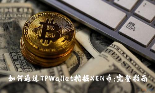 如何通过TPWallet挖掘XEN币:完整指南