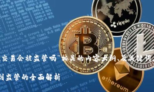 为了撰写与“用tpwallet交易会被监管吗”相关的内容大纲、及关键词,以下是可以考虑的内容。
tpwallet交易是否会受到监管的全面解析