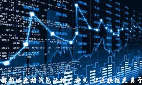 全面解析以太坊钱包的推广方式:让区块链更易于使用