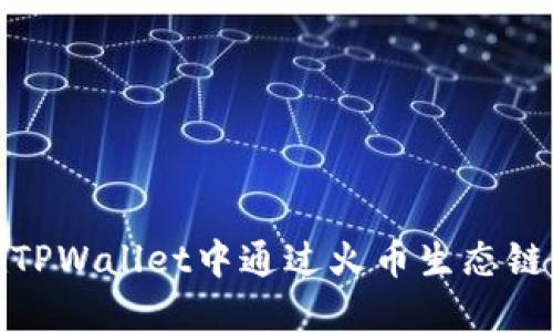 详解如何在TPWallet中通过火币生态链转币到币安