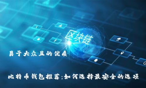 易于大众且的优质


比特币钱包推荐：如何选择最安全的选项