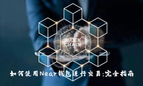 如何使用Near钱包进行交易:完全指南