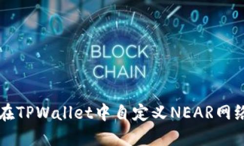 如何在TPWallet中自定义NEAR网络设置
