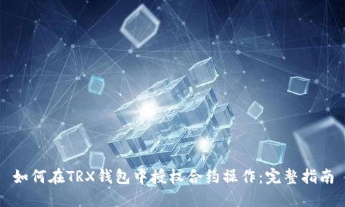 如何在TRX钱包中授权合约操作:完整指南