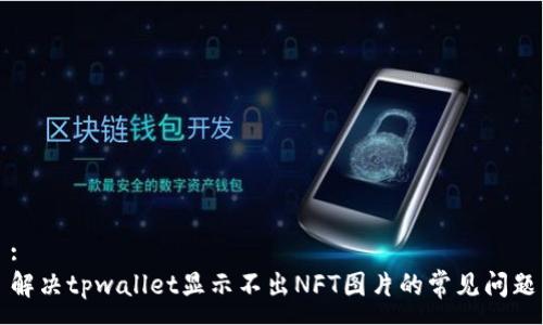 :
解决tpwallet显示不出NFT图片的常见问题