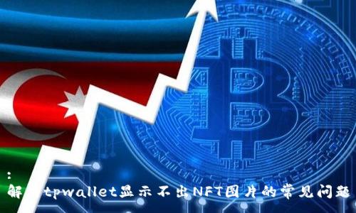 :
解决tpwallet显示不出NFT图片的常见问题