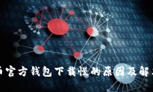 狗狗币官方钱包下载慢的原因及解决方案