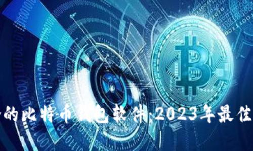 选择适合的比特币钱包软件:2023年最佳推荐指南