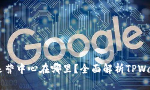 ### TPWallet运营中心在哪里?全面解析TPWallet的分布与策略