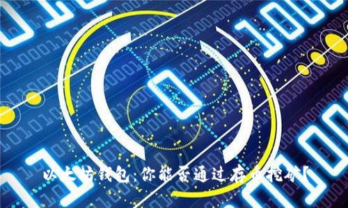 以太坊钱包:你能否通过存币挖矿?