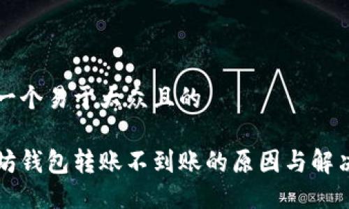 思考一个易于大众且的
以太坊钱包转账不到账的原因与解决方案