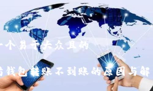 思考一个易于大众且的
以太坊钱包转账不到账的原因与解决方案